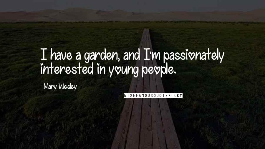 Mary Wesley Quotes: I have a garden, and I'm passionately interested in young people.