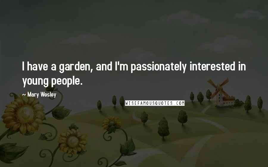 Mary Wesley Quotes: I have a garden, and I'm passionately interested in young people.