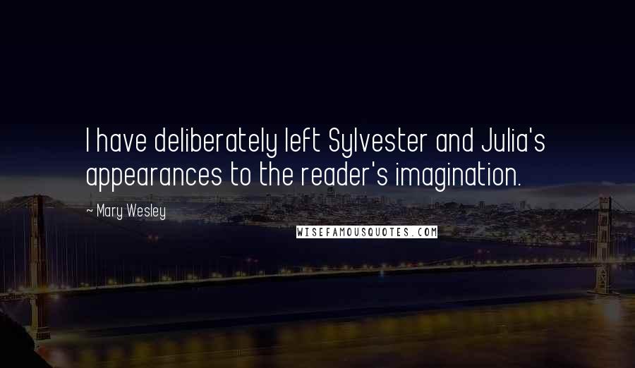 Mary Wesley Quotes: I have deliberately left Sylvester and Julia's appearances to the reader's imagination.