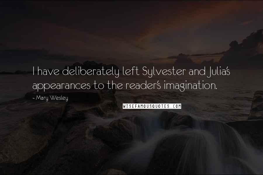 Mary Wesley Quotes: I have deliberately left Sylvester and Julia's appearances to the reader's imagination.