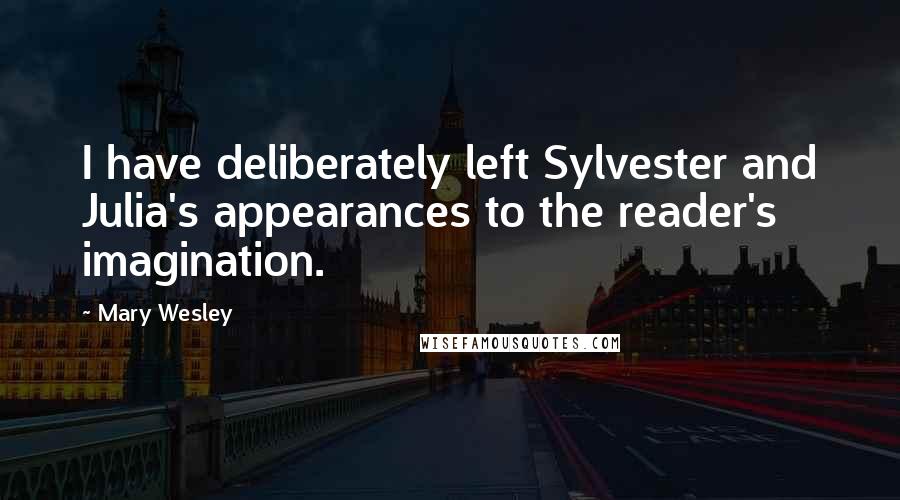 Mary Wesley Quotes: I have deliberately left Sylvester and Julia's appearances to the reader's imagination.