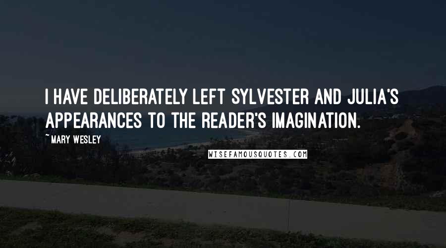 Mary Wesley Quotes: I have deliberately left Sylvester and Julia's appearances to the reader's imagination.