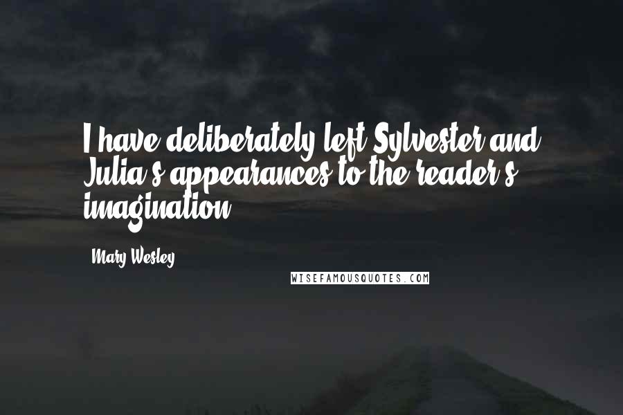 Mary Wesley Quotes: I have deliberately left Sylvester and Julia's appearances to the reader's imagination.