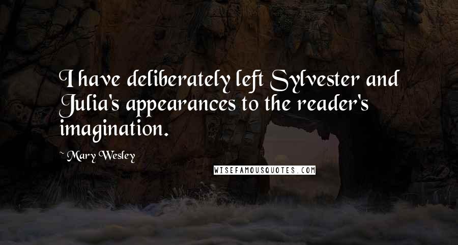 Mary Wesley Quotes: I have deliberately left Sylvester and Julia's appearances to the reader's imagination.