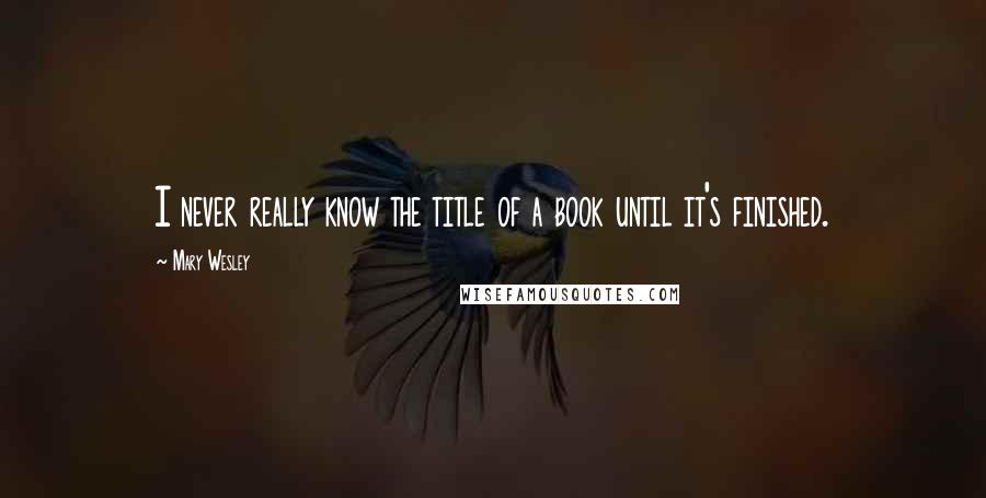 Mary Wesley Quotes: I never really know the title of a book until it's finished.