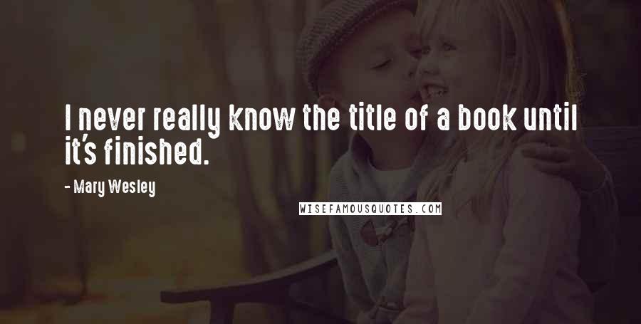 Mary Wesley Quotes: I never really know the title of a book until it's finished.