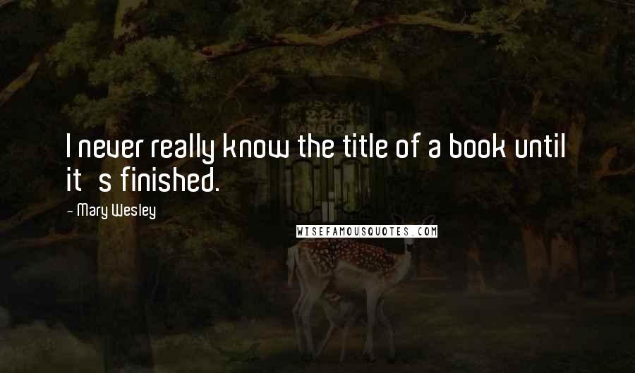 Mary Wesley Quotes: I never really know the title of a book until it's finished.