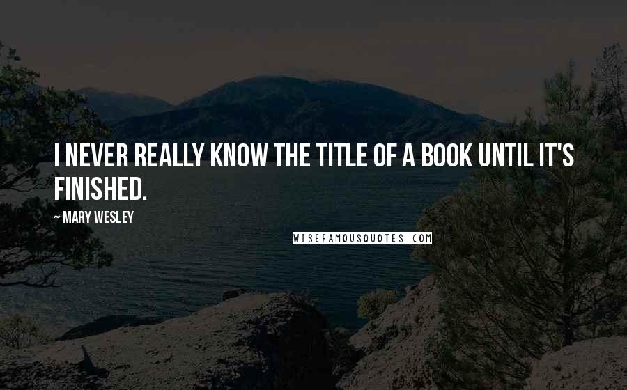 Mary Wesley Quotes: I never really know the title of a book until it's finished.