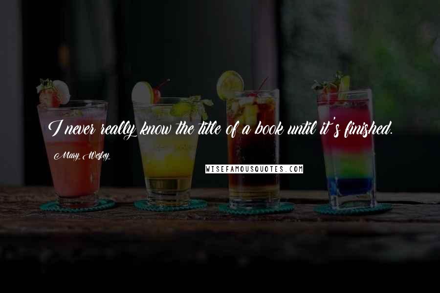 Mary Wesley Quotes: I never really know the title of a book until it's finished.