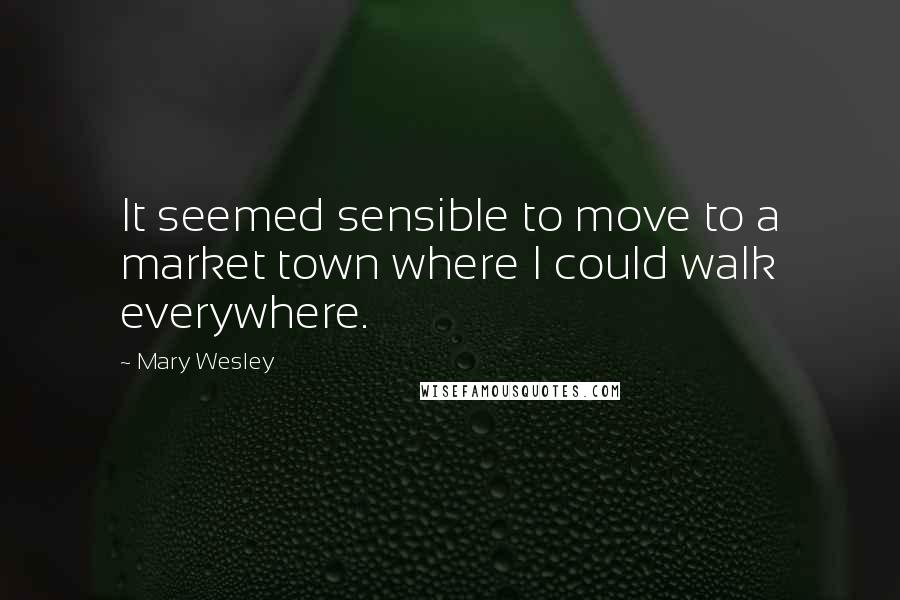 Mary Wesley Quotes: It seemed sensible to move to a market town where I could walk everywhere.