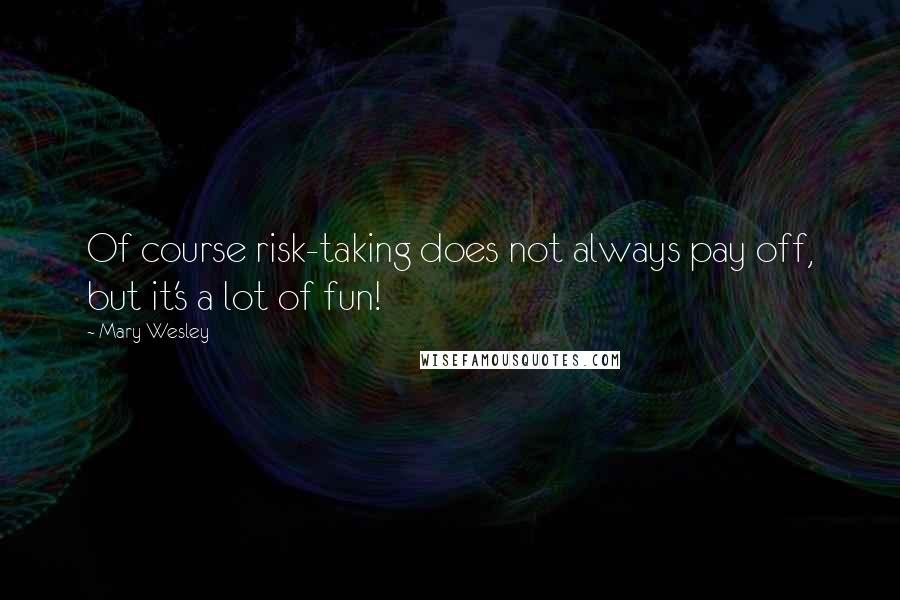 Mary Wesley Quotes: Of course risk-taking does not always pay off, but it's a lot of fun!
