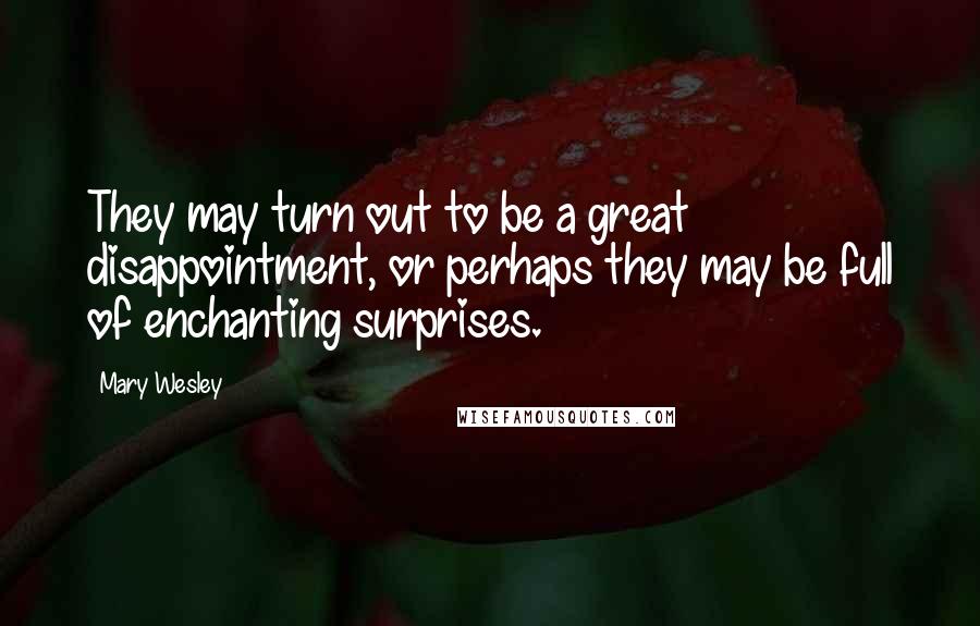 Mary Wesley Quotes: They may turn out to be a great disappointment, or perhaps they may be full of enchanting surprises.