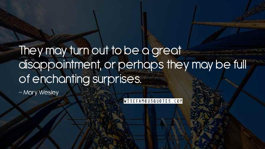 Mary Wesley Quotes: They may turn out to be a great disappointment, or perhaps they may be full of enchanting surprises.