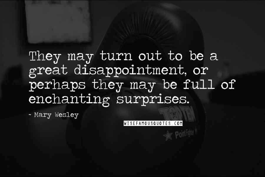 Mary Wesley Quotes: They may turn out to be a great disappointment, or perhaps they may be full of enchanting surprises.