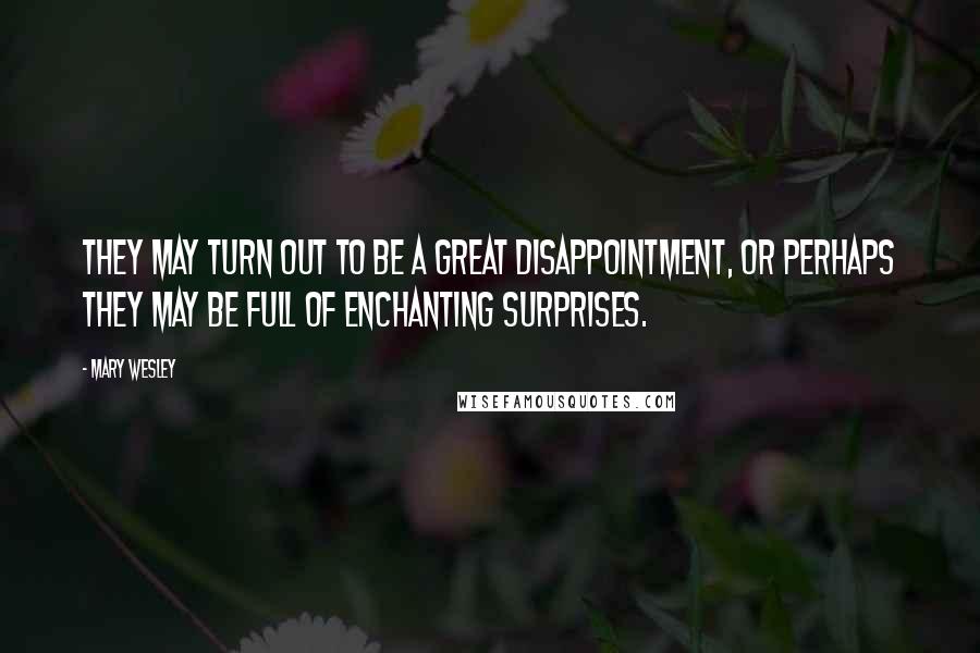 Mary Wesley Quotes: They may turn out to be a great disappointment, or perhaps they may be full of enchanting surprises.