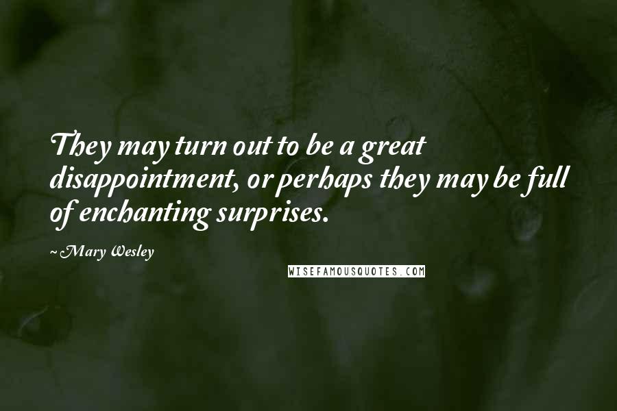 Mary Wesley Quotes: They may turn out to be a great disappointment, or perhaps they may be full of enchanting surprises.