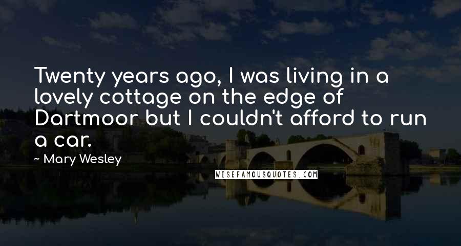 Mary Wesley Quotes: Twenty years ago, I was living in a lovely cottage on the edge of Dartmoor but I couldn't afford to run a car.