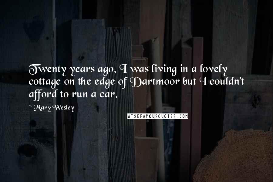 Mary Wesley Quotes: Twenty years ago, I was living in a lovely cottage on the edge of Dartmoor but I couldn't afford to run a car.