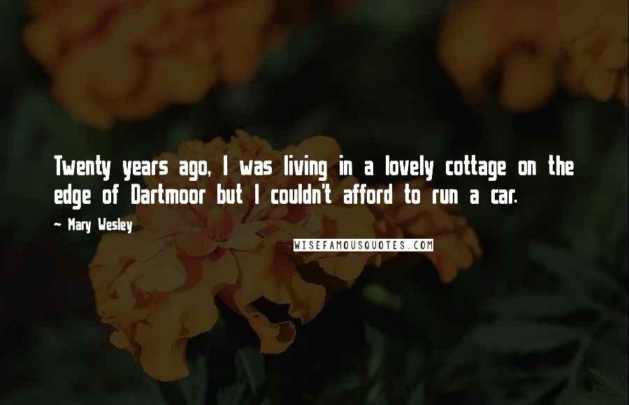 Mary Wesley Quotes: Twenty years ago, I was living in a lovely cottage on the edge of Dartmoor but I couldn't afford to run a car.