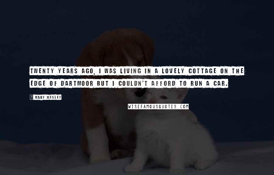 Mary Wesley Quotes: Twenty years ago, I was living in a lovely cottage on the edge of Dartmoor but I couldn't afford to run a car.