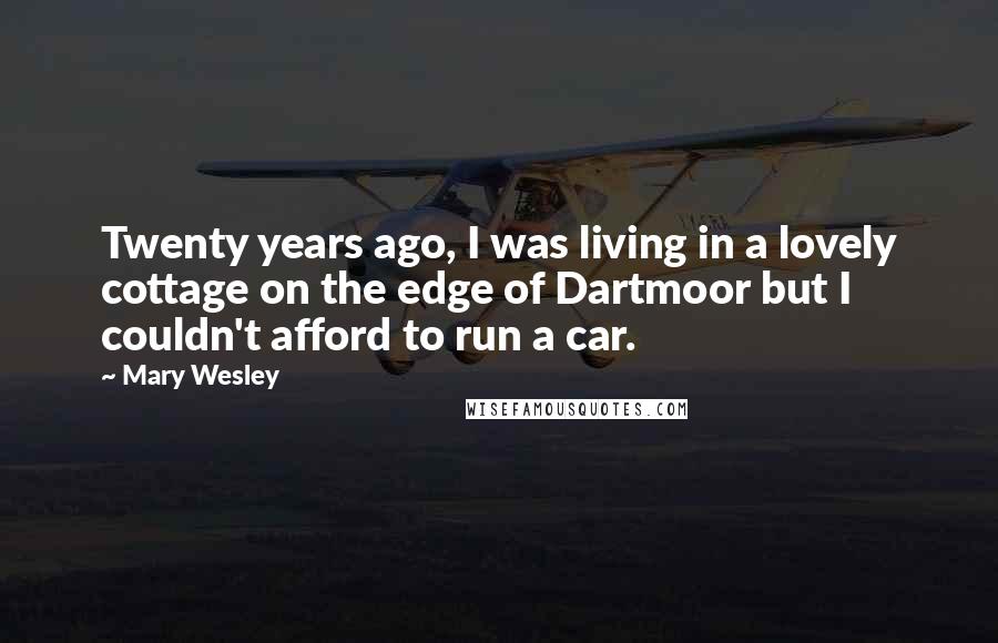 Mary Wesley Quotes: Twenty years ago, I was living in a lovely cottage on the edge of Dartmoor but I couldn't afford to run a car.