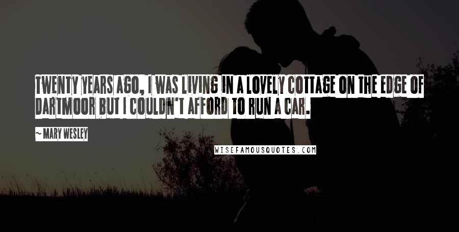 Mary Wesley Quotes: Twenty years ago, I was living in a lovely cottage on the edge of Dartmoor but I couldn't afford to run a car.