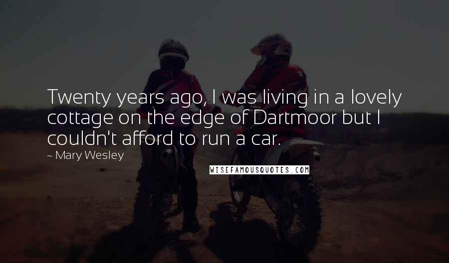 Mary Wesley Quotes: Twenty years ago, I was living in a lovely cottage on the edge of Dartmoor but I couldn't afford to run a car.