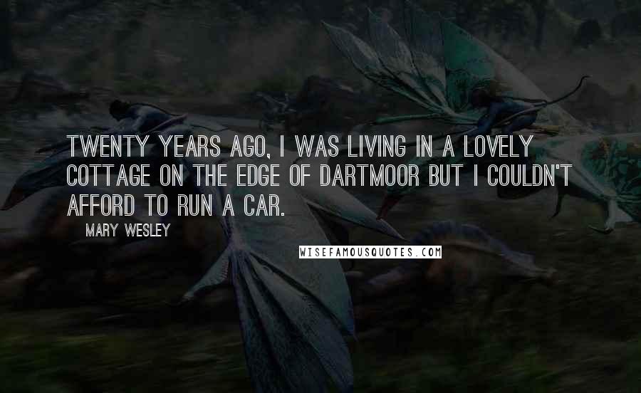 Mary Wesley Quotes: Twenty years ago, I was living in a lovely cottage on the edge of Dartmoor but I couldn't afford to run a car.