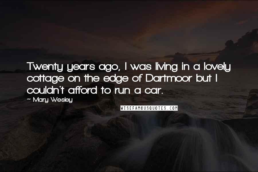 Mary Wesley Quotes: Twenty years ago, I was living in a lovely cottage on the edge of Dartmoor but I couldn't afford to run a car.