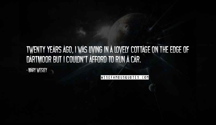 Mary Wesley Quotes: Twenty years ago, I was living in a lovely cottage on the edge of Dartmoor but I couldn't afford to run a car.