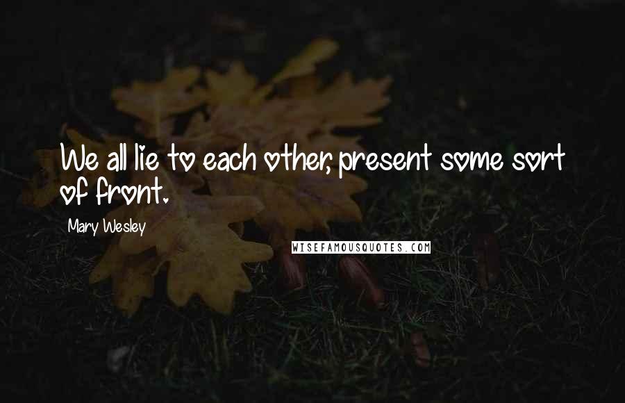 Mary Wesley Quotes: We all lie to each other, present some sort of front.