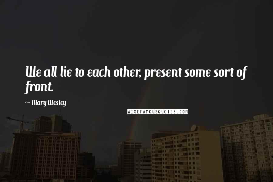 Mary Wesley Quotes: We all lie to each other, present some sort of front.