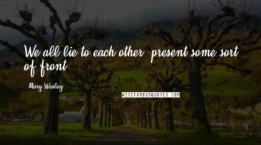 Mary Wesley Quotes: We all lie to each other, present some sort of front.