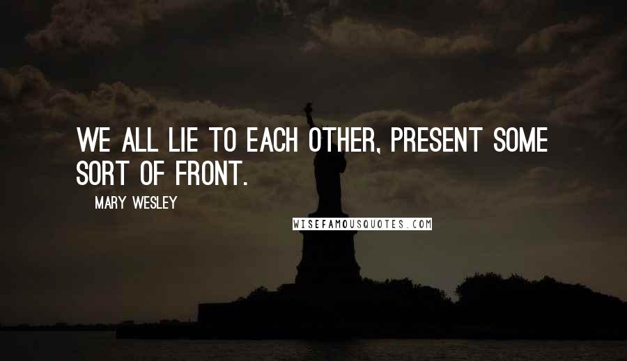 Mary Wesley Quotes: We all lie to each other, present some sort of front.