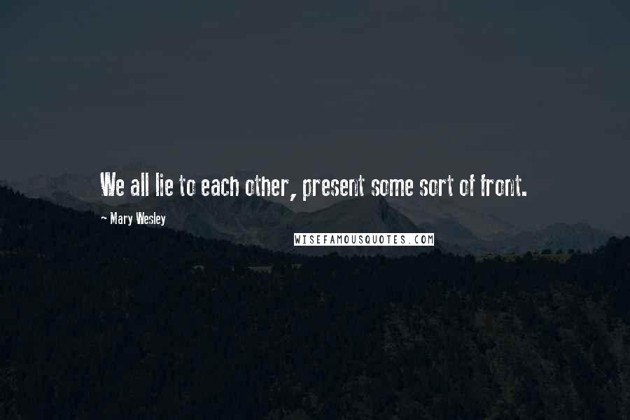 Mary Wesley Quotes: We all lie to each other, present some sort of front.