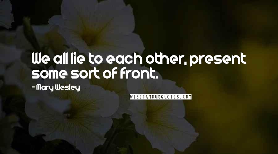 Mary Wesley Quotes: We all lie to each other, present some sort of front.