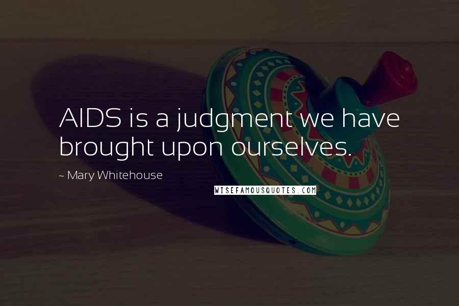 Mary Whitehouse Quotes: AIDS is a judgment we have brought upon ourselves.