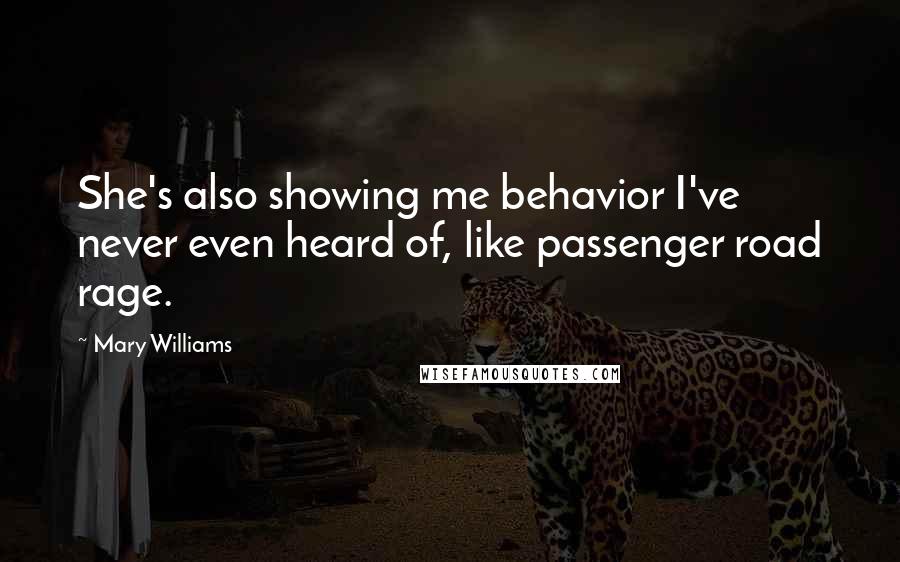 Mary Williams Quotes: She's also showing me behavior I've never even heard of, like passenger road rage.