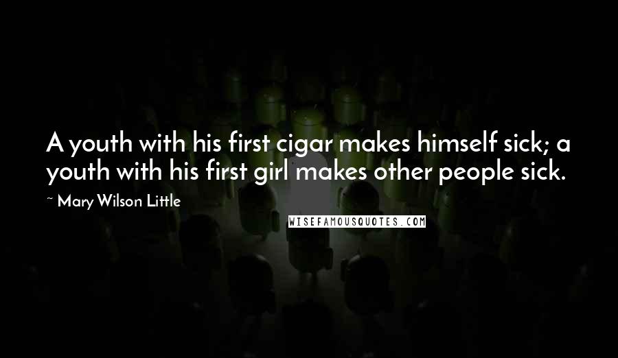Mary Wilson Little Quotes: A youth with his first cigar makes himself sick; a youth with his first girl makes other people sick.