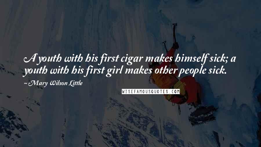 Mary Wilson Little Quotes: A youth with his first cigar makes himself sick; a youth with his first girl makes other people sick.