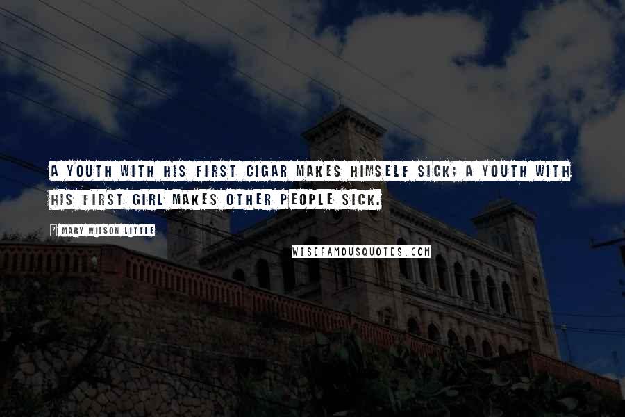 Mary Wilson Little Quotes: A youth with his first cigar makes himself sick; a youth with his first girl makes other people sick.
