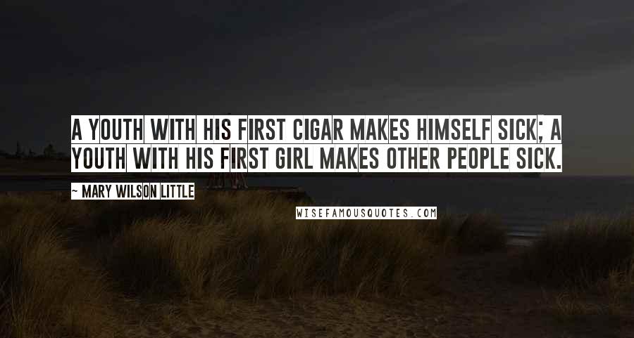 Mary Wilson Little Quotes: A youth with his first cigar makes himself sick; a youth with his first girl makes other people sick.