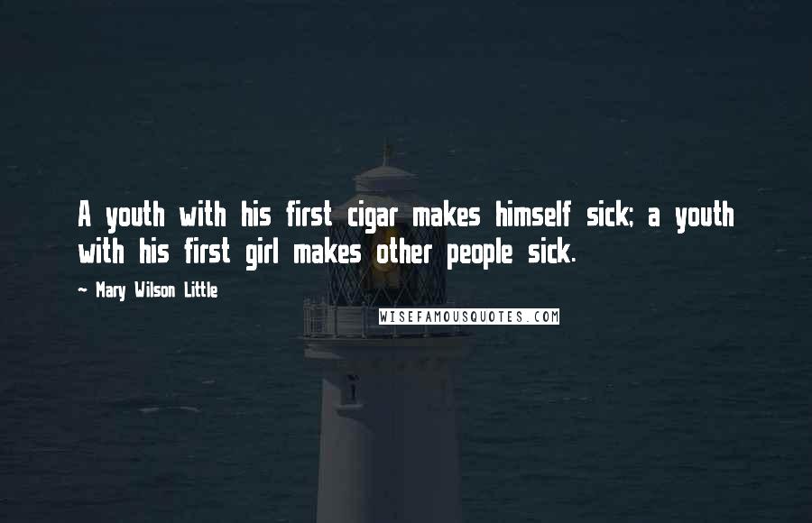 Mary Wilson Little Quotes: A youth with his first cigar makes himself sick; a youth with his first girl makes other people sick.