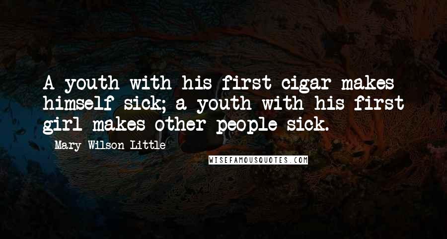 Mary Wilson Little Quotes: A youth with his first cigar makes himself sick; a youth with his first girl makes other people sick.