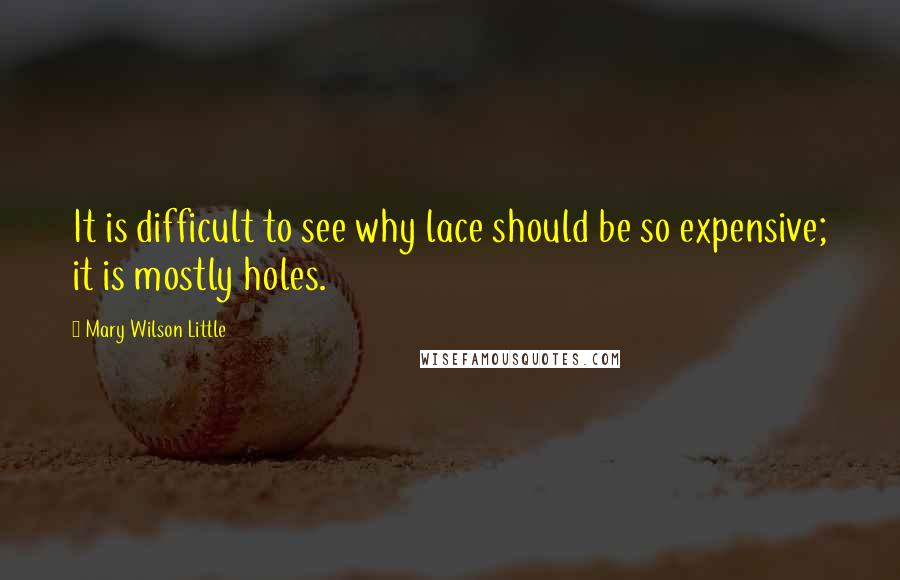 Mary Wilson Little Quotes: It is difficult to see why lace should be so expensive; it is mostly holes.