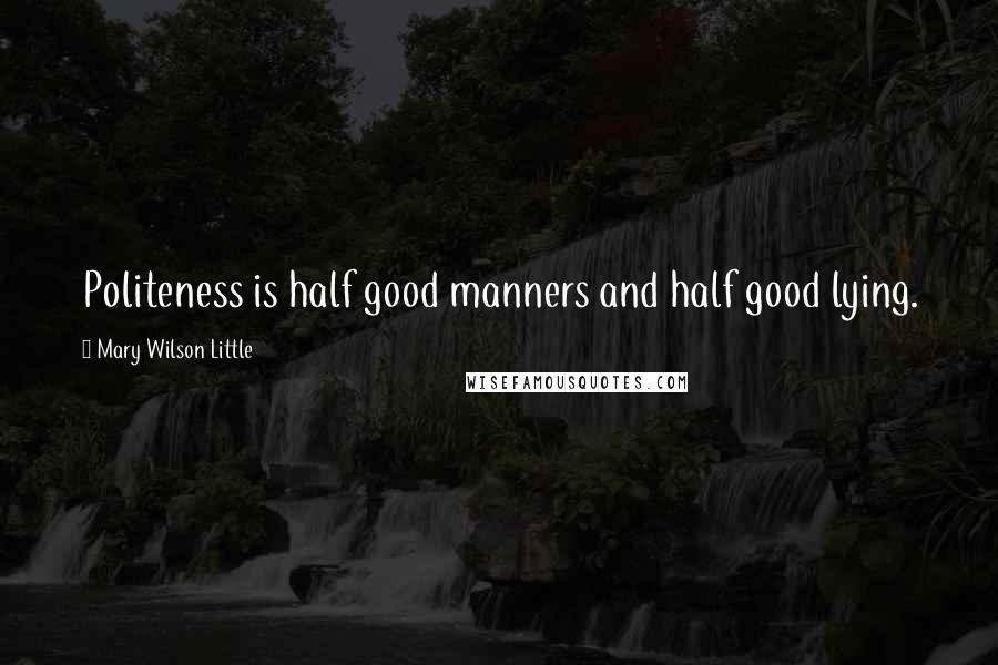 Mary Wilson Little Quotes: Politeness is half good manners and half good lying.