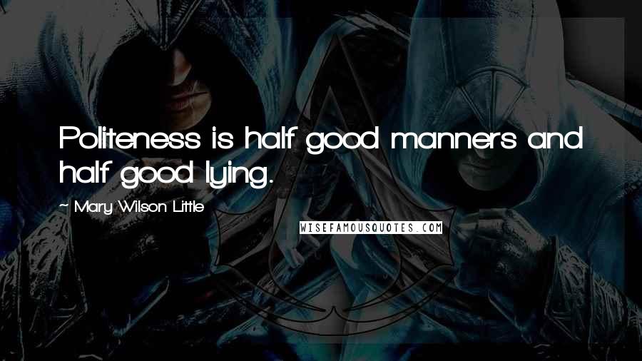 Mary Wilson Little Quotes: Politeness is half good manners and half good lying.