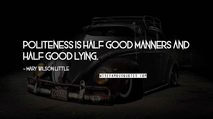Mary Wilson Little Quotes: Politeness is half good manners and half good lying.