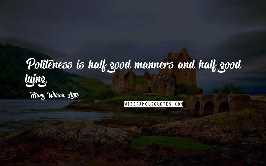 Mary Wilson Little Quotes: Politeness is half good manners and half good lying.