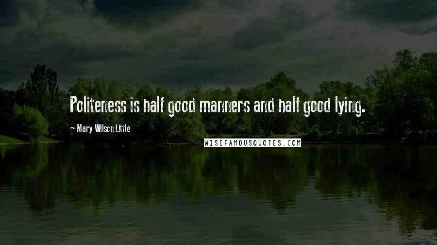 Mary Wilson Little Quotes: Politeness is half good manners and half good lying.